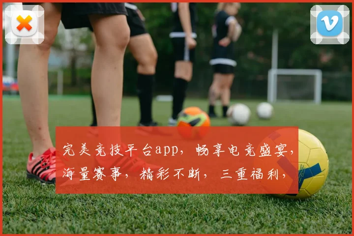 完美竞技平台app，畅享电竞盛宴，海量赛事，精彩不断，三重福利，等你来战，一触即达