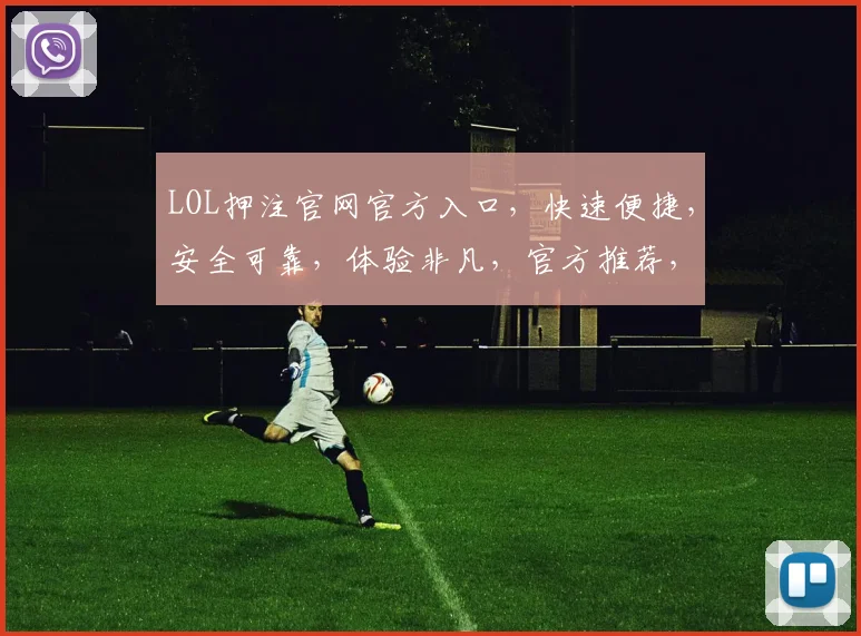LOL押注官网官方入口，快速便捷，安全可靠，体验非凡，官方推荐，不容错过