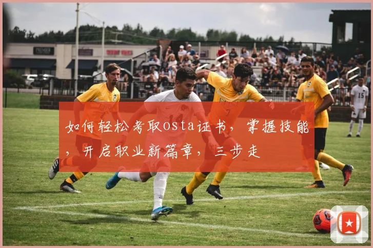 如何轻松考取osta证书，掌握技能，开启职业新篇章，三步走