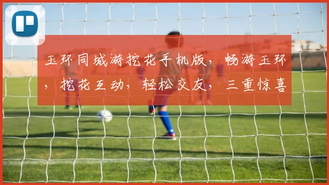 玉环同城游挖花手机版，畅游玉环，挖花互动，轻松交友，三重惊喜，不容错过