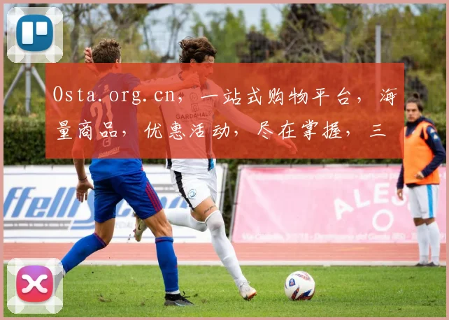 Osta.org.cn，一站式购物平台，海量商品，优惠活动，尽在掌握，三重惊喜，不容错过