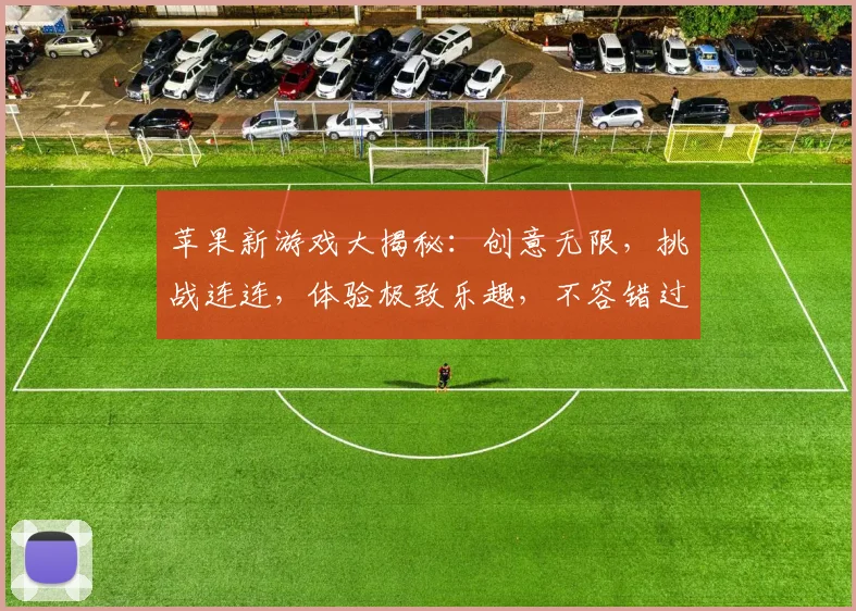 苹果新游戏大揭秘：创意无限，挑战连连，体验极致乐趣，不容错过
