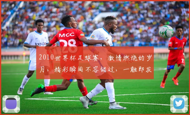 2010世界杯足球赛，激情燃烧的岁月，精彩瞬间不容错过，一触即发