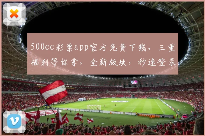 500cc彩票app官方免费下载，三重福利等你拿，全新版块，秒速登录，独家彩种，体验非凡
