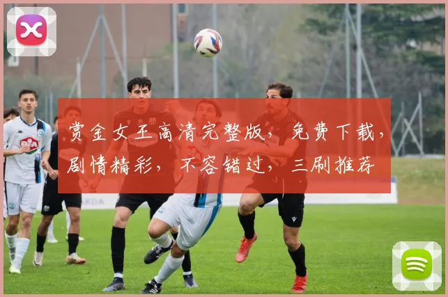 赏金女王高清完整版，免费下载，剧情精彩，不容错过，三刷推荐