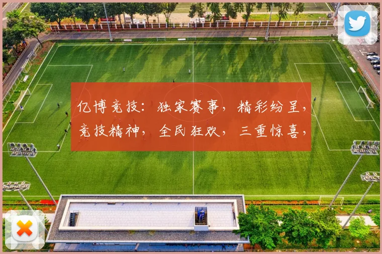 亿博竞技：独家赛事，精彩纷呈，竞技精神，全民狂欢，三重惊喜，不容错过