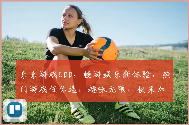 乐乐游戏app，畅游娱乐新体验，热门游戏任你选，趣味无限，快来加入